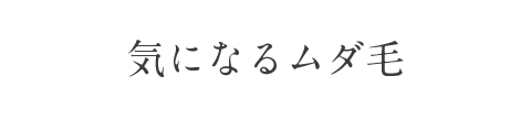 気になるムダ毛